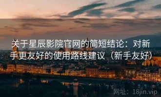关于星辰影院官网的简短结论：对新手更友好的使用路线建议（新手友好）