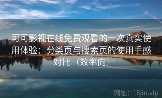 可可影视在线免费观看的一次真实使用体验：分类页与搜索页的使用手感对比（效率向）