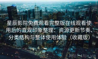 星辰影院免费观看完整版在线观看使用后的直观印象整理：资源更新节奏、分类结构与整体使用体验（收藏版）