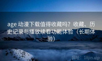 age 动漫下载值得收藏吗？收藏、历史记录与播放续看功能体验（长期体验）