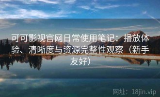 可可影视官网日常使用笔记：播放体验、清晰度与资源完整性观察（新手友好）