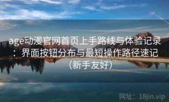age动漫官网首页上手路线与体验记录：界面按钮分布与最短操作路径速记（新手友好）