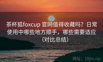 茶杯狐foxcup 官网值得收藏吗？日常使用中哪些地方顺手，哪些需要适应（对比总结）