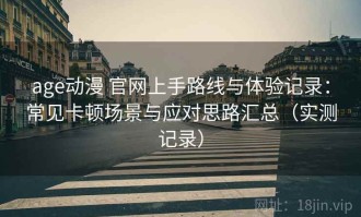 age动漫 官网上手路线与体验记录：常见卡顿场景与应对思路汇总（实测记录）