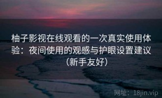 柚子影视在线观看的一次真实使用体验：夜间使用的观感与护眼设置建议（新手友好）