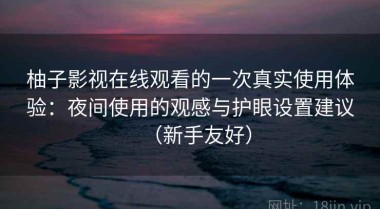 柚子影视在线观看的一次真实使用体验：夜间使用的观感与护眼设置建议（新手友好）