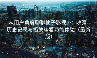 从用户角度聊聊柚子影视tv：收藏、历史记录与播放续看功能体验（最新版）