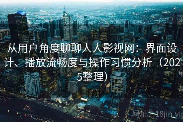 从用户角度聊聊人人影视网：界面设计、播放流畅度与操作习惯分析（2025整理）