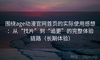 围绕age动漫官网首页的实际使用感想：从“找片”到“追更”的完整体验链路（长期体验）