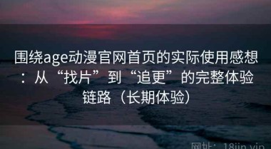 围绕age动漫官网首页的实际使用感想：从“找片”到“追更”的完整体验链路（长期体验）