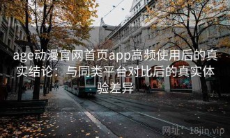 age动漫官网首页app高频使用后的真实结论：与同类平台对比后的真实体验差异