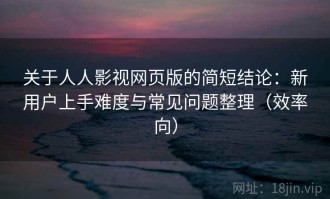 关于人人影视网页版的简短结论：新用户上手难度与常见问题整理（效率向）