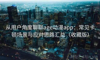 从用户角度聊聊age动漫app：常见卡顿场景与应对思路汇总（收藏版）