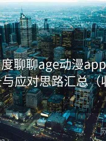 从用户角度聊聊age动漫app：常见卡顿场景与应对思路汇总（收藏版）