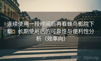 连续使用一段时间后再看蜂鸟影院下载：长期使用后的可靠性与便利性分析（效率向）