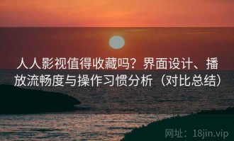 人人影视值得收藏吗？界面设计、播放流畅度与操作习惯分析（对比总结）