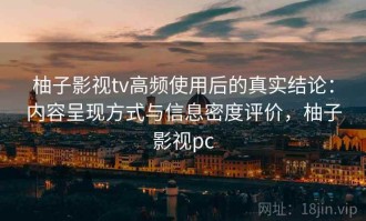 柚子影视tv高频使用后的真实结论：内容呈现方式与信息密度评价，柚子影视pc