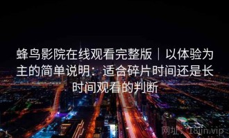蜂鸟影院在线观看完整版｜以体验为主的简单说明：适合碎片时间还是长时间观看的判断