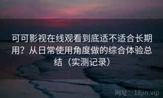 可可影视在线观看到底适不适合长期用？从日常使用角度做的综合体验总结（实测记录）