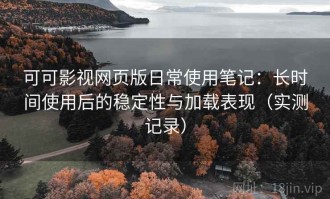 可可影视网页版日常使用笔记：长时间使用后的稳定性与加载表现（实测记录）