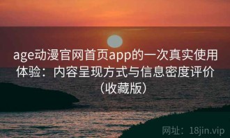 age动漫官网首页app的一次真实使用体验：内容呈现方式与信息密度评价（收藏版）