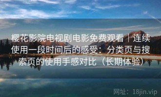 樱花影院电视剧电影免费观看｜连续使用一段时间后的感受：分类页与搜索页的使用手感对比（长期体验）