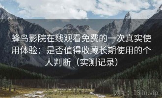 蜂鸟影院在线观看免费的一次真实使用体验：是否值得收藏长期使用的个人判断（实测记录）