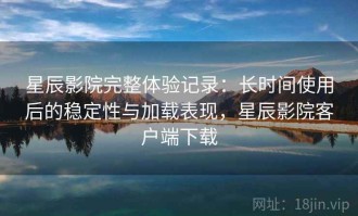 星辰影院完整体验记录：长时间使用后的稳定性与加载表现，星辰影院客户端下载