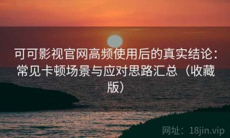 可可影视官网高频使用后的真实结论：常见卡顿场景与应对思路汇总（收藏版）