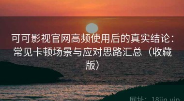 可可影视官网高频使用后的真实结论：常见卡顿场景与应对思路汇总（收藏版）