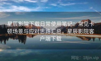 星辰影院下载日常使用笔记：常见卡顿场景与应对思路汇总，星辰影院客户端下载