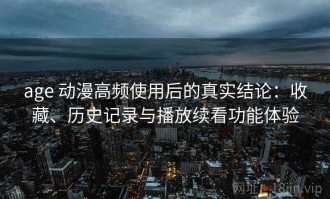 age 动漫高频使用后的真实结论：收藏、历史记录与播放续看功能体验