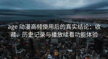 age 动漫高频使用后的真实结论：收藏、历史记录与播放续看功能体验