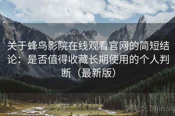 关于蜂鸟影院在线观看官网的简短结论：是否值得收藏长期使用的个人判断（最新版）