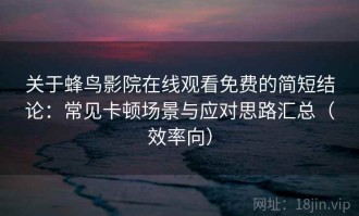 关于蜂鸟影院在线观看免费的简短结论：常见卡顿场景与应对思路汇总（效率向）