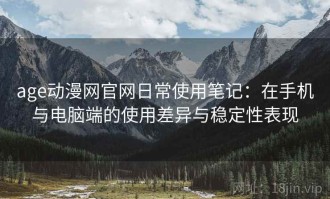 age动漫网官网日常使用笔记：在手机与电脑端的使用差异与稳定性表现