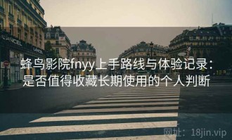 蜂鸟影院fnyy上手路线与体验记录：是否值得收藏长期使用的个人判断