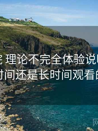 樱花影院 理论不完全体验说明：适合碎片时间还是长时间观看的判断