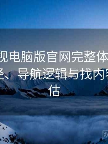 柚子影视电脑版官网完整体验记录：入口路径、导航逻辑与找内容效率评估