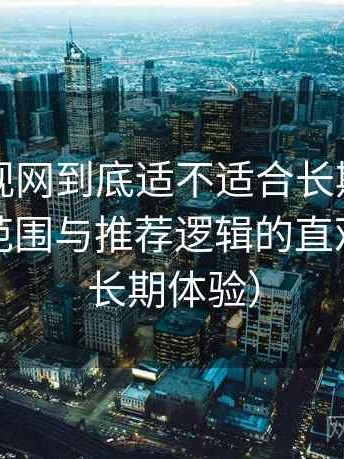 人人影视网到底适不适合长期用？内容覆盖范围与推荐逻辑的直观感受（长期体验）