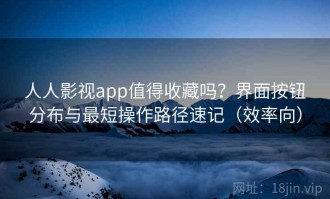 人人影视app值得收藏吗？界面按钮分布与最短操作路径速记（效率向）
