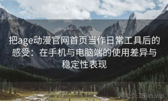 把age动漫官网首页当作日常工具后的感受：在手机与电脑端的使用差异与稳定性表现