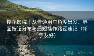 樱花影院｜从普通用户角度出发：界面按钮分布与最短操作路径速记（新手友好）