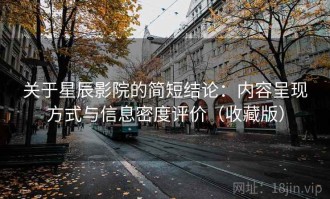 关于星辰影院的简短结论：内容呈现方式与信息密度评价（收藏版）