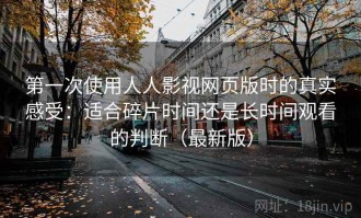 第一次使用人人影视网页版时的真实感受：适合碎片时间还是长时间观看的判断（最新版）