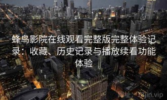 蜂鸟影院在线观看完整版完整体验记录：收藏、历史记录与播放续看功能体验