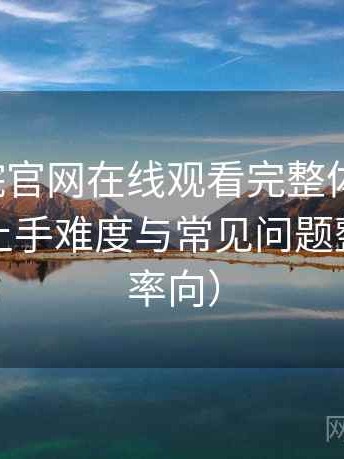 樱花影院官网在线观看完整体验记录：新用户上手难度与常见问题整理（效率向）
