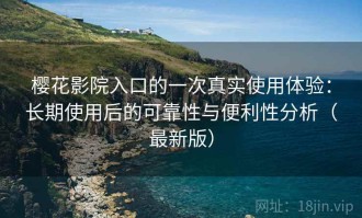 樱花影院入口的一次真实使用体验：长期使用后的可靠性与便利性分析（最新版）