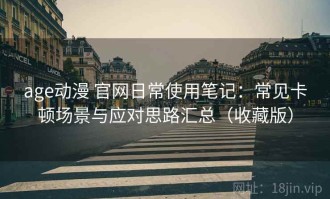 age动漫 官网日常使用笔记：常见卡顿场景与应对思路汇总（收藏版）