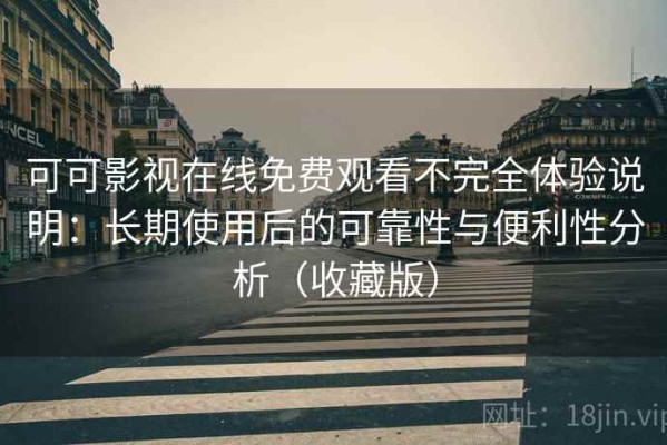 可可影视在线免费观看不完全体验说明：长期使用后的可靠性与便利性分析（收藏版）